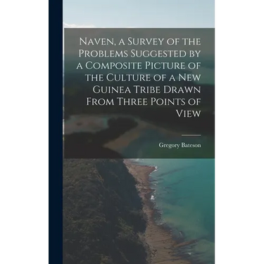 Naven, a Survey of the Problems Suggested by a Composite Picture of the Culture of a New Guinea Tribe Drawn From Three Points of View