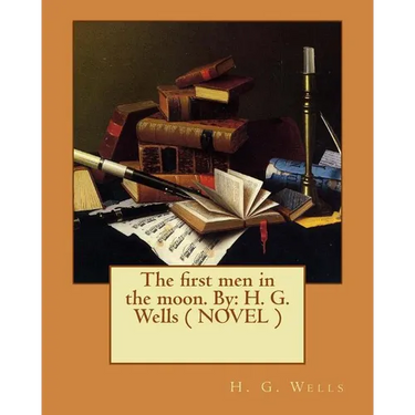 The first men in the moon. By: H. G. Wells ( NOVEL )