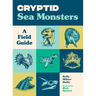Cryptid Sea Monsters: A Field Guide to 50 Fascinating Beasts