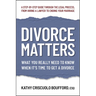 Divorce Matters: What You Really Need to Know When It's Time to Get a Divorce