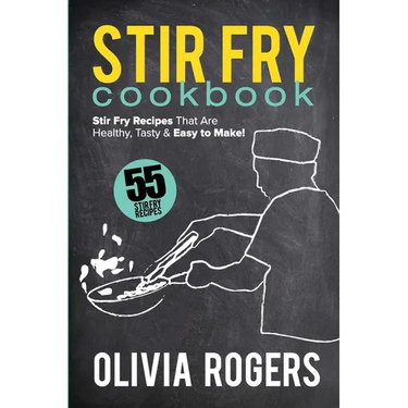 Stir Fry Cookbook (2nd Edition): 55 Stir Fry Recipes That Are Healthy, Tasty & Easy to Make!