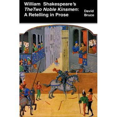 William Shakespeare's The Two Noble Kinsmen: A Retelling in Prose