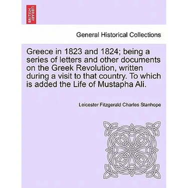 Greece in 1823 and 1824; Being a Series of Letters and Other Documents on the Greek Revolution, Written During a Visit to That Country. to Which Is Ad