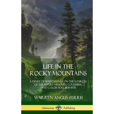 Life in the Rocky Mountains: A Diary of Wanderings on the Sources of the Rivers Missouri, Columbia, and Colorado, 1830-1835 (Hardcover)
