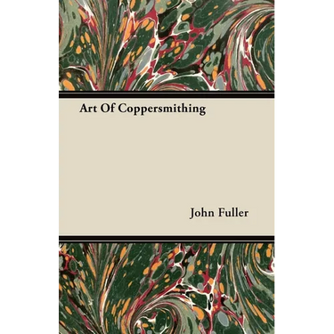 Art of Coppersmithing - A Practical Treatise on Working Sheet Copper Into All Forms