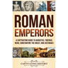 Roman Emperors: A Captivating Guide to Augustus, Tiberius, Nero, Constantine the Great, and Justinian I