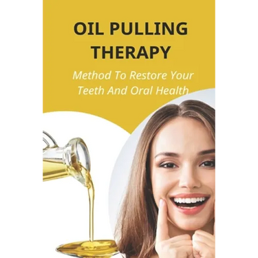 Oil Pulling Therapy: Method To Restore Your Teeth And Oral Health: Oil Pulling Therapy