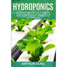 Hydroponics: A Complete Step-By-Step Guide to Create Your Perfect and Inexpensive Hydroponic System for Growing Fruits, Vegetables, and Herbs At Your