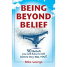 Being Beyond Belief: 30 Beliefs you will have to kill before they KILL YOU