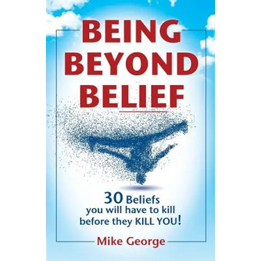 Being Beyond Belief: 30 Beliefs you will have to kill before they KILL YOU