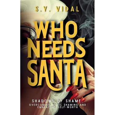 Who Needs Santa? Shadows of Shame Overcoming Toxic Shaming & Embracing Self-Worth: Transforming Guilt and Shame into Strength and Self-Compassion