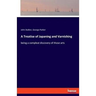 A Treatise of Japaning and Varnishing: being a compleat discovery of those arts