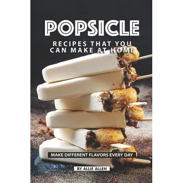 Popsicle Recipes that You Can Make at Home: Make Different Flavors Every Day