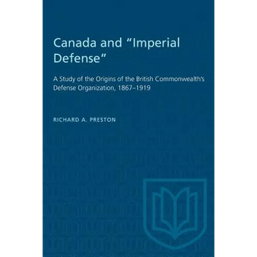 Canada and "Imperial Defense": A Study of the Origins of the British Commonwealth's Defense Organization, 1867-1919