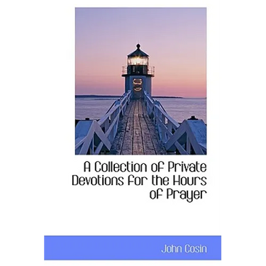 A Collection of Private Devotions for the Hours of Prayer