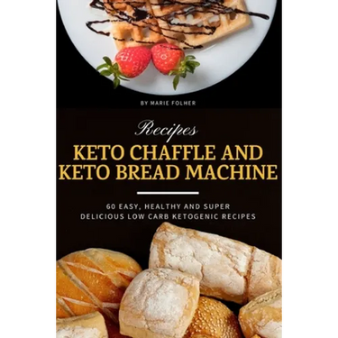 Keto Chaffle and Keto Bread Machine Recipes: 60 Easy, Healthy and Super Delicious Low-Carb Ketogenic Recipes