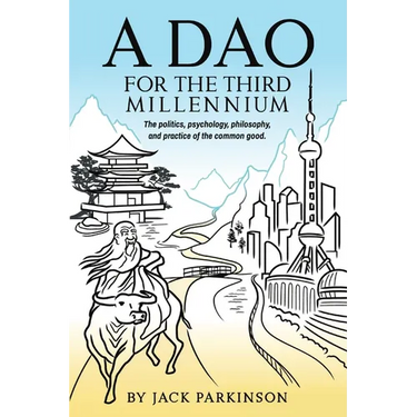A Dao for the Third Millennium: The politics, psychology, philosophy, and practice of the common good.