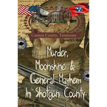 Murder, Moonshine & General Mayhem in Shotgun County: Cannon County, Tennessee