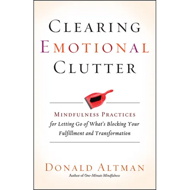 Clearing Emotional Clutter: Mindfulness Practices for Letting Go of What's Blocking Your Fulfillment and Transformation
