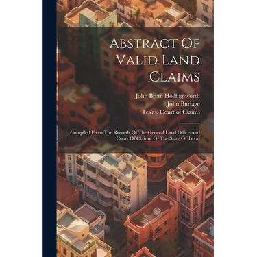 Abstract Of Valid Land Claims: Compiled From The Records Of The General Land Office And Court Of Claims, Of The State Of Texas