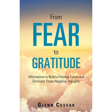 From Fear to Gratitude: Affirmations to Build a Positive Future and Eliminate Those Negative Thoughts