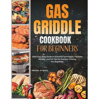Gas Griddle Cookbook For Beginners: 1500 Days Easy Guide to Essential Techniques, Flavorful Recipes, and Pro Tips for Outdoor Cooking For Beginners
