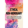 Exploring Ethical Non-Monogamy: Practical Steps to Manage Fear, Improve Communication, Build Positive Relationships, & Increase Personal Growth (in th