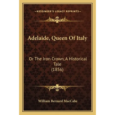 Adelaide, Queen Of Italy: Or The Iron Crown, A Historical Tale (1856)