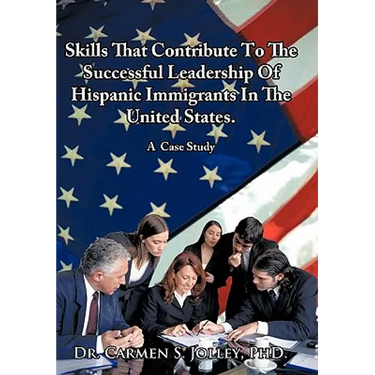 Skills That Contribute To The Successful Leadership Of Hispanic Immigrants In The United States: A Case Study