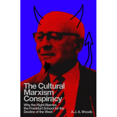 The Cultural Marxism Conspiracy: Why the Right Blames the Frankfurt School for the Decline of the West