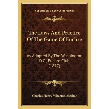 The Laws And Practice Of The Game Of Euchre: As Adopted By The Washington, D.C., Euchre Club (1877)