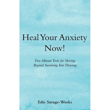 Heal Your Anxiety Now!: Five-Minute Tools for Moving Beyond Surviving into Thriving