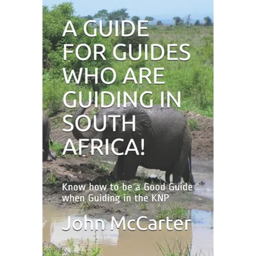 A Guide for Guides Who Are Guiding in South Africa!: Know how to be a Good Guide when Guiding in the KNP