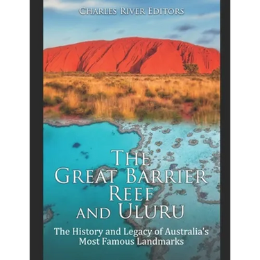 The Great Barrier Reef and Uluru: The History and Legacy of Australia's Most Famous Landmarks