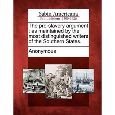 The Pro-Slavery Argument: As Maintained by the Most Distinguished Writers of the Southern States.