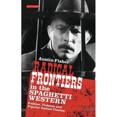 Radical Frontiers in the Spaghetti Western: Politics, Violence and Popular Italian Cinema