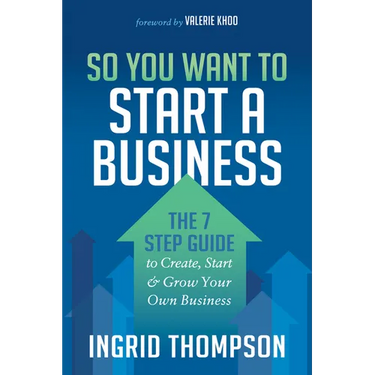 So You Want to Start a Business: The 7 Step Guide to Create, Start and Grow Your Own Business