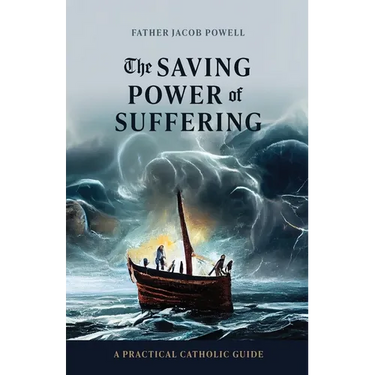 The Saving Power of Suffering: A Practical Catholic Guide