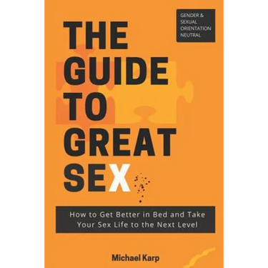 The Guide to Great Sex: How to Get Better in Bed and Take Your Sex Life to the Next Level