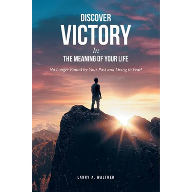 Discover Victory In the Meaning of Your Life: No Longer Bound by Your Past and Living in Fear!