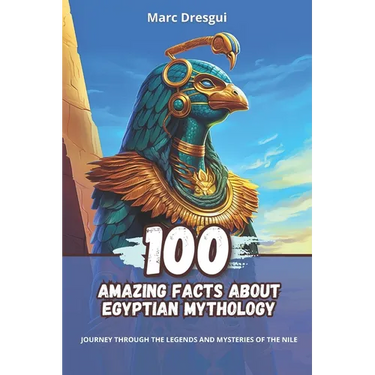 100 Amazing Facts about Egyptian Mythology: Journey Through the Legends and Mysteries of the Nile