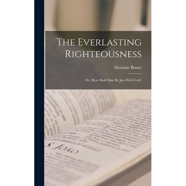 The Everlasting Righteousness; Or, How Shall Man Be Just With God?