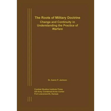 The Roots of Military Doctrine: Change and Continuity in Understanding the Practice of Warfare