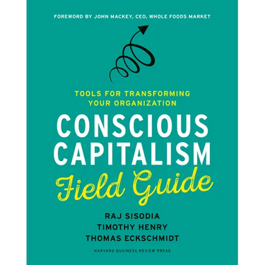 Conscious Capitalism Field Guide: Tools for Transforming Your Organization