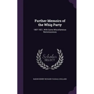 Further Memoirs of the Whig Party: 1807-1821, With Some Miscellaneous Reminiscences