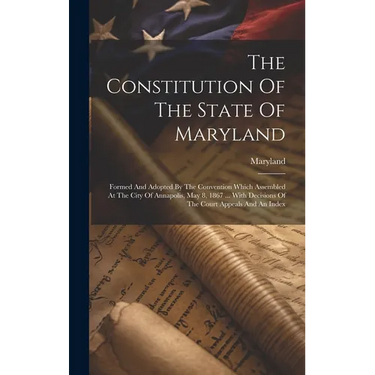The Constitution Of The State Of Maryland: Formed And Adopted By The Convention Which Assembled At The City Of Annapolis, May 8, 1867 ... With Decisio