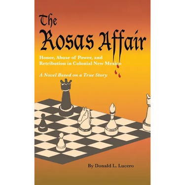 The Rosas Affair: Honor, Abuse of Power, and Retribution in Colonial New Mexico: A Novel Based on a True Story