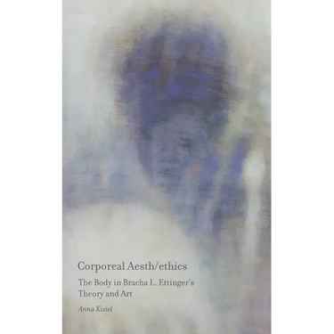 Corporeal Aesth/ethics: The Body in Bracha L. Ettinger's Theory and Art