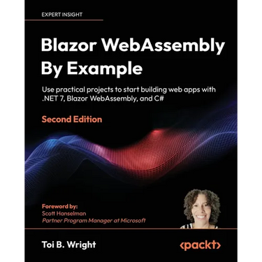 Blazor WebAssembly by Example - Second Edition: Use practical projects to start building web apps with .NET 7, Blazor WebAssembly, and C#