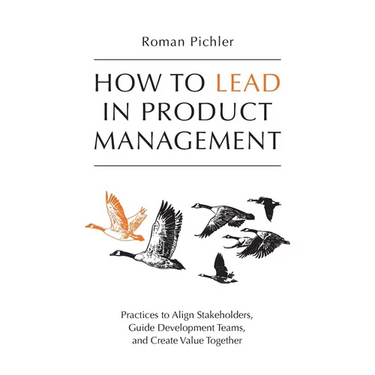 How to Lead in Product Management: Practices to Align Stakeholders, Guide Development Teams, and Create Value Together